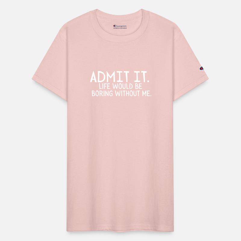 Admit it Life would be boring without me Sarcastic