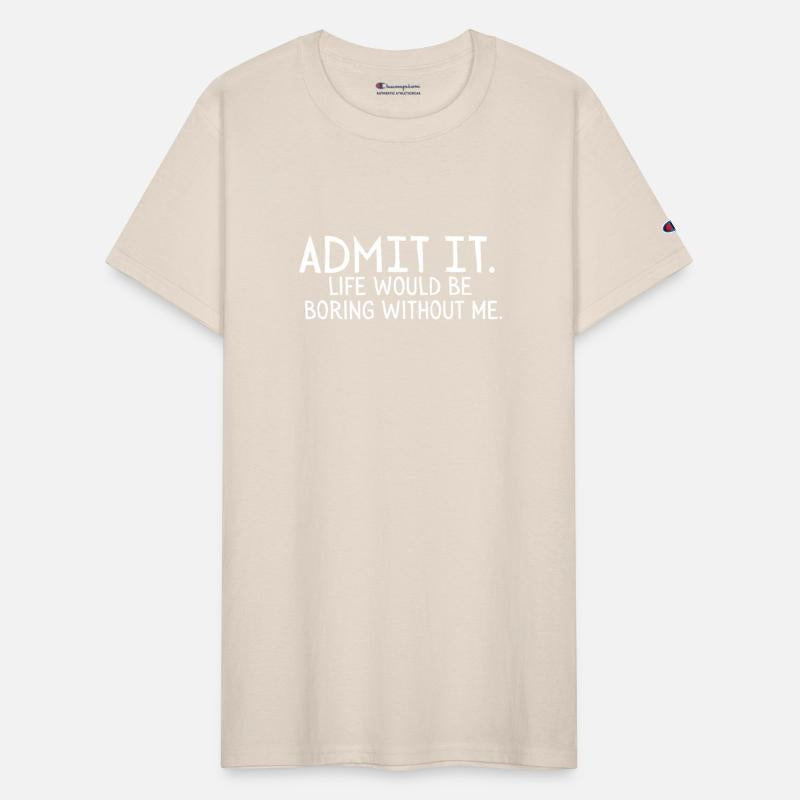 Admit it Life would be boring without me Sarcastic