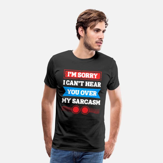 Can’t Hear You Over My Sarcasm Tee