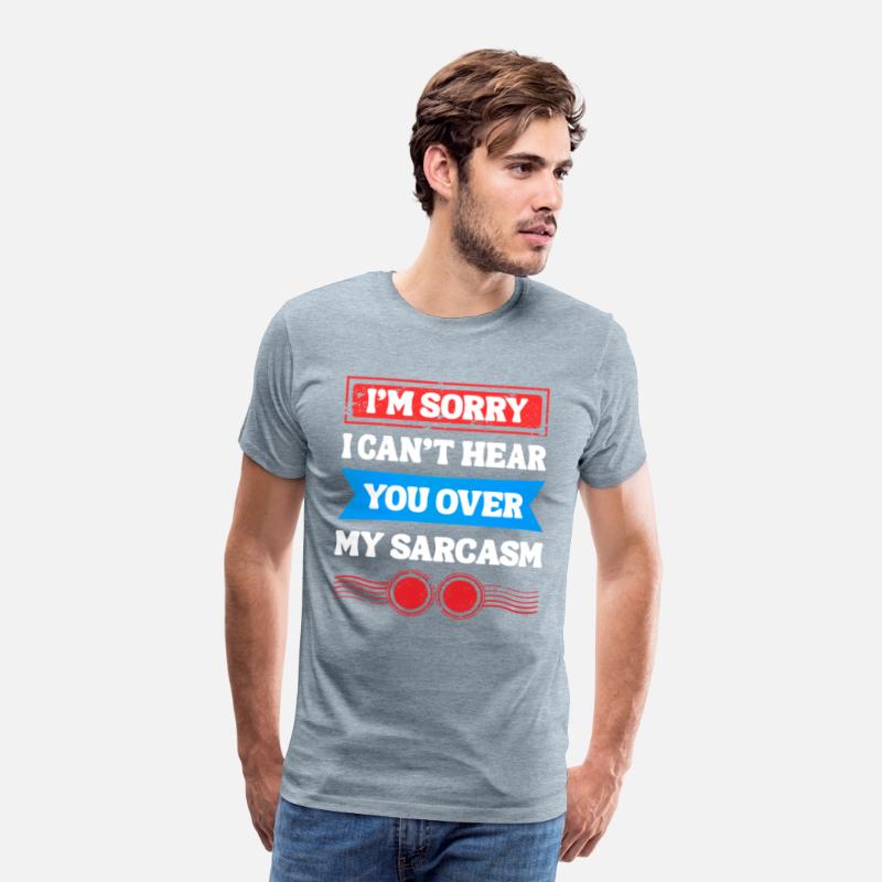 Can’t Hear You Over My Sarcasm Tee