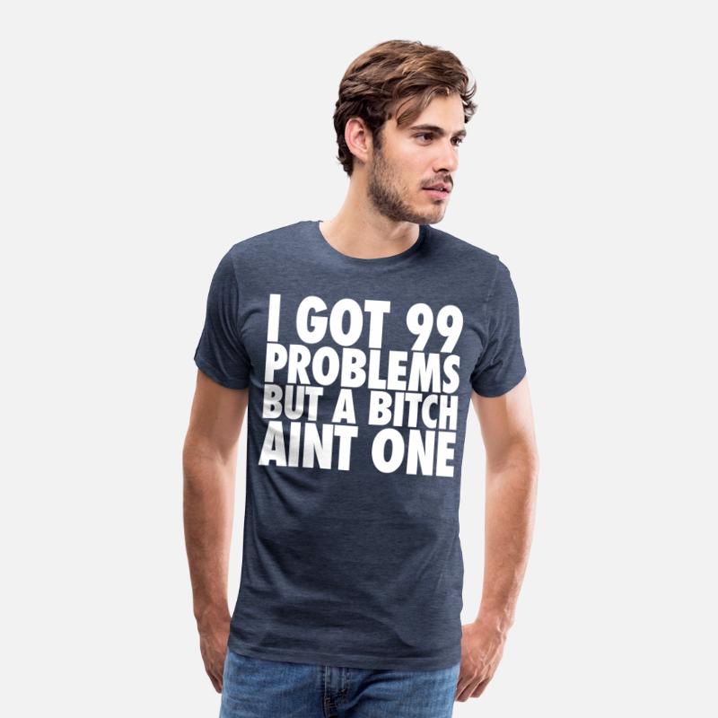 I Got 99 Problems But A Bitch Aint One