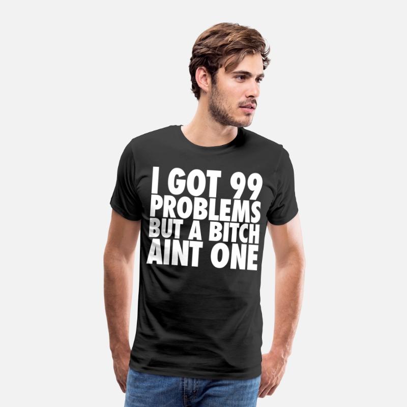 I Got 99 Problems But A Bitch Aint One