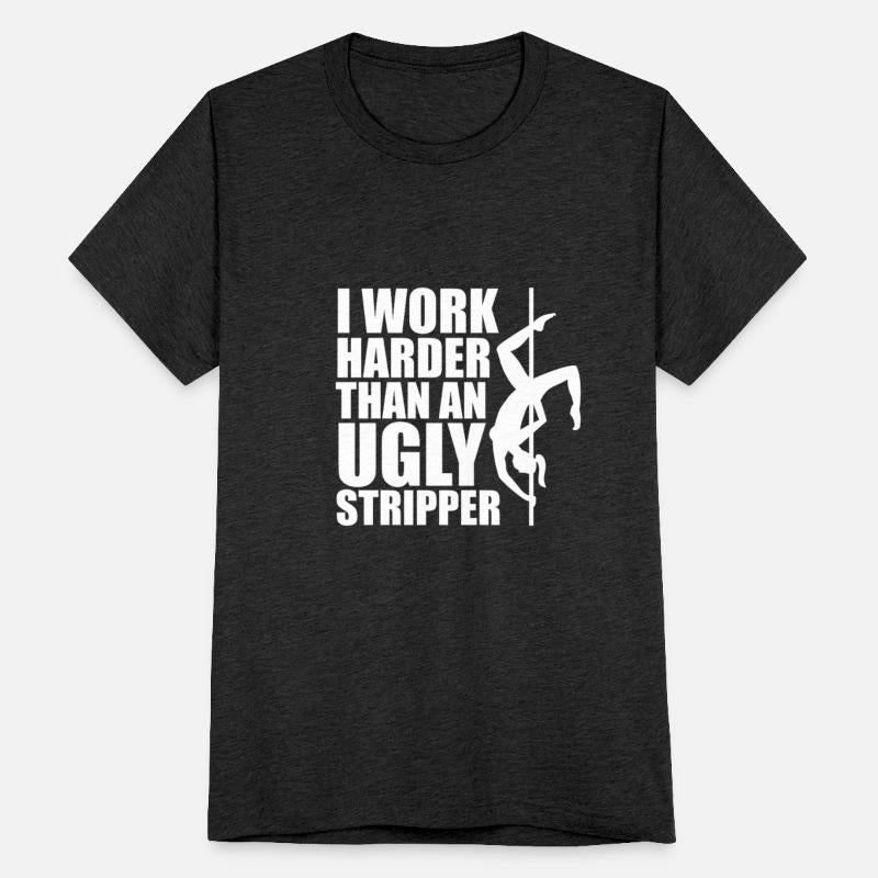 I Work Harder Than An Ugly Stripper