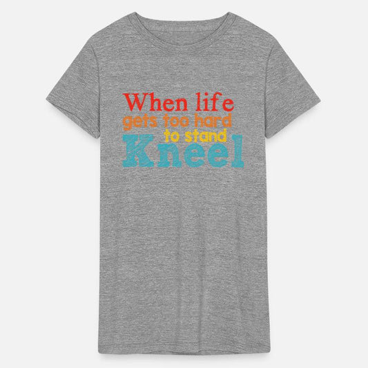 When Life Gets Too Hard To Stand Kneel Apparel