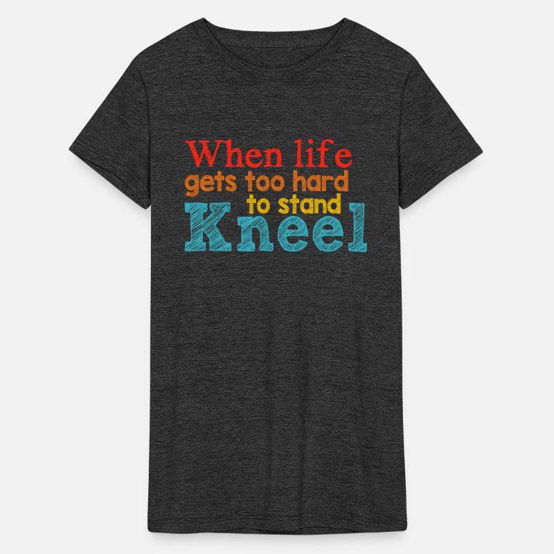 When Life Gets Too Hard To Stand Kneel Apparel