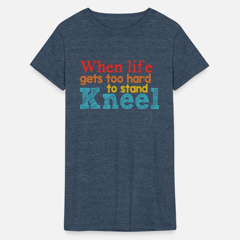 When Life Gets Too Hard To Stand Kneel Apparel